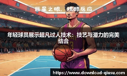 年轻球员展示超凡过人技术：技艺与潜力的完美结合