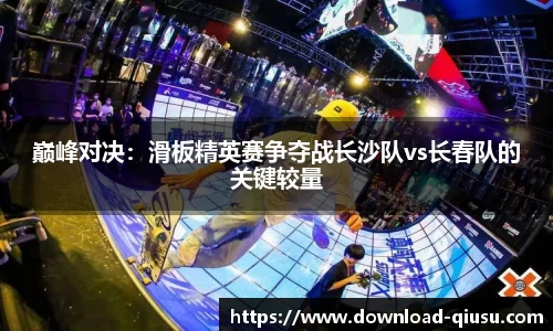 巅峰对决：滑板精英赛争夺战长沙队vs长春队的关键较量