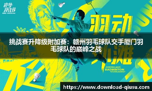 挑战赛升降级附加赛：赣州羽毛球队交手厦门羽毛球队的巅峰之战