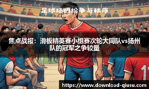 焦点战报：滑板精英赛小组赛次轮大同队vs扬州队的冠军之争较量