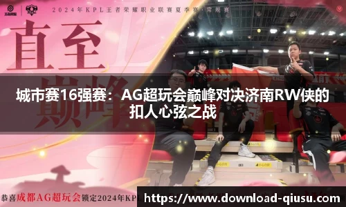 城市赛16强赛：AG超玩会巅峰对决济南RW侠的扣人心弦之战