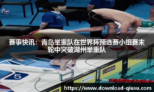 赛事快讯：青岛举重队在世界杯预选赛小组赛末轮中突破湖州举重队