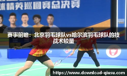 赛事前瞻：北京羽毛球队vs哈尔滨羽毛球队的技战术较量