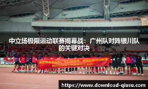 中立场极限运动联赛揭幕战：广州队对阵银川队的关键对决