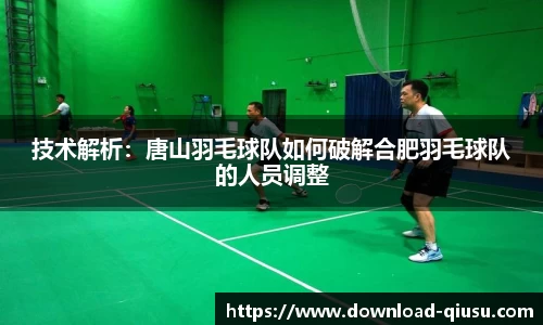 技术解析：唐山羽毛球队如何破解合肥羽毛球队的人员调整